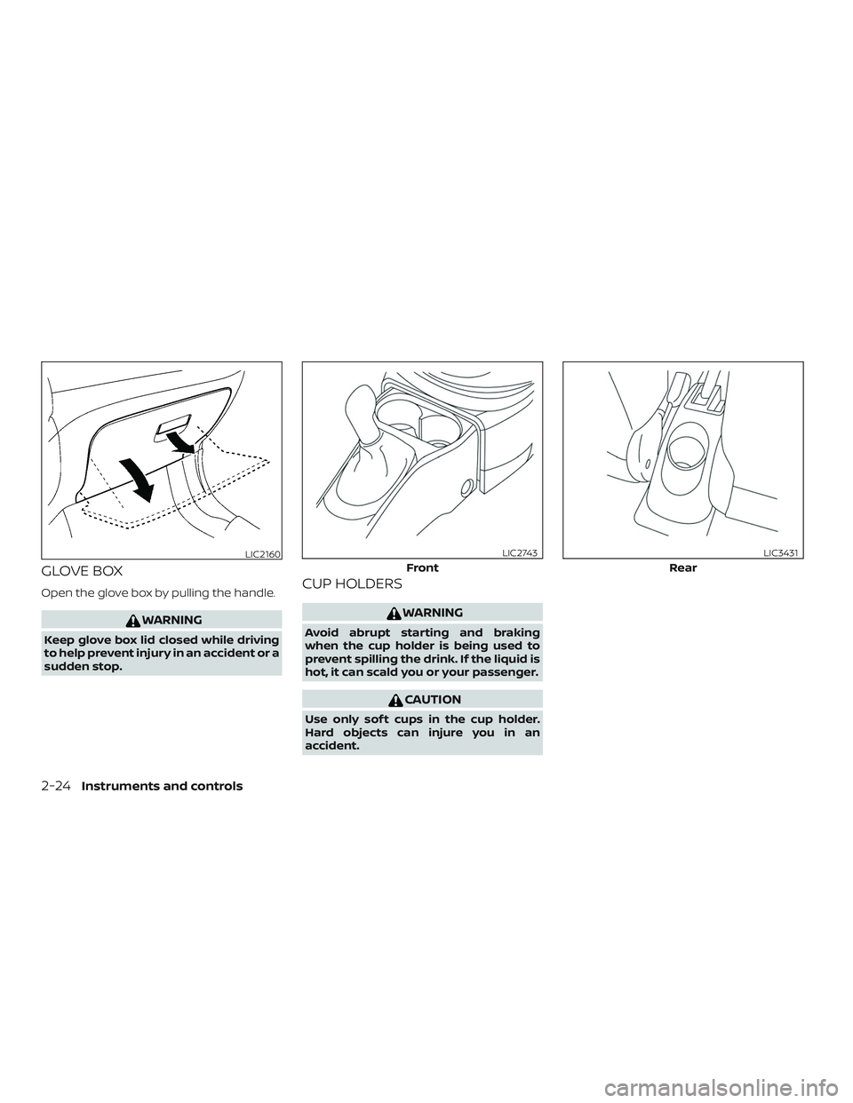 NISSAN MICRA 2018  Owner´s Manual GLOVE BOX
Open the glove box by pulling the handle.
WARNING
Keep glove box lid closed while driving
to help prevent injury in an accident or a
sudden stop.
CUP HOLDERS
WARNING
Avoid abrupt starting an