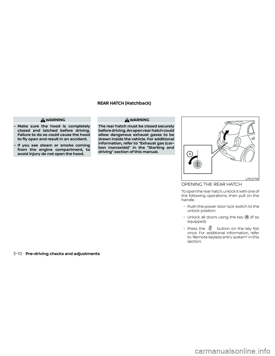 NISSAN MICRA 2018  Owner´s Manual WARNING
∙ Make sure the hood is completelyclosed and latched before driving.
Failure to do so could cause the hood
to fly open and result in an accident.
∙ If you see steam or smoke coming from th