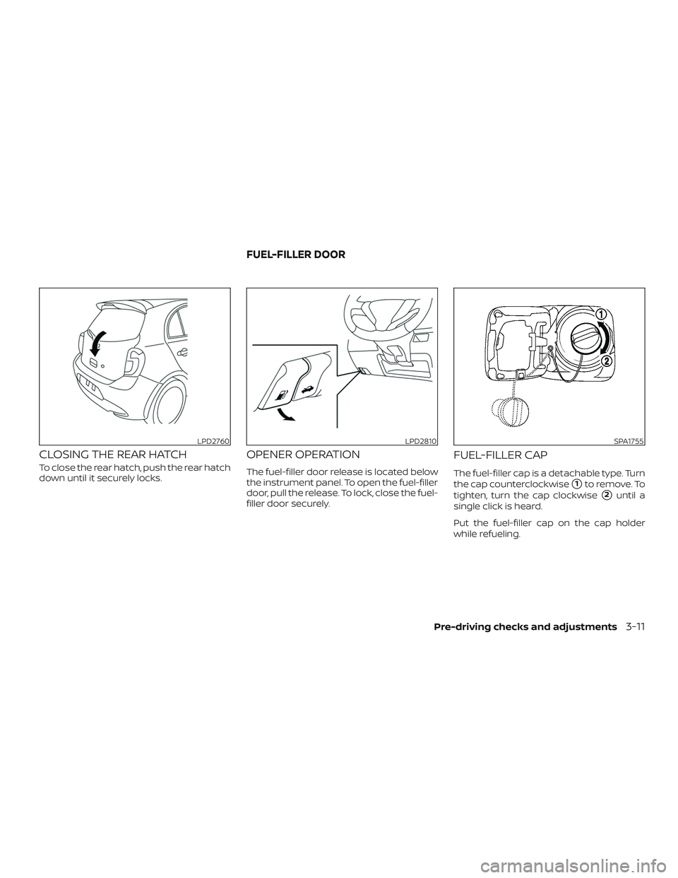 NISSAN MICRA 2018  Owner´s Manual CLOSING THE REAR HATCH
To close the rear hatch, push the rear hatch
down until it securely locks.
OPENER OPERATION
The fuel-filler door release is located below
the instrument panel. To open the fuel-