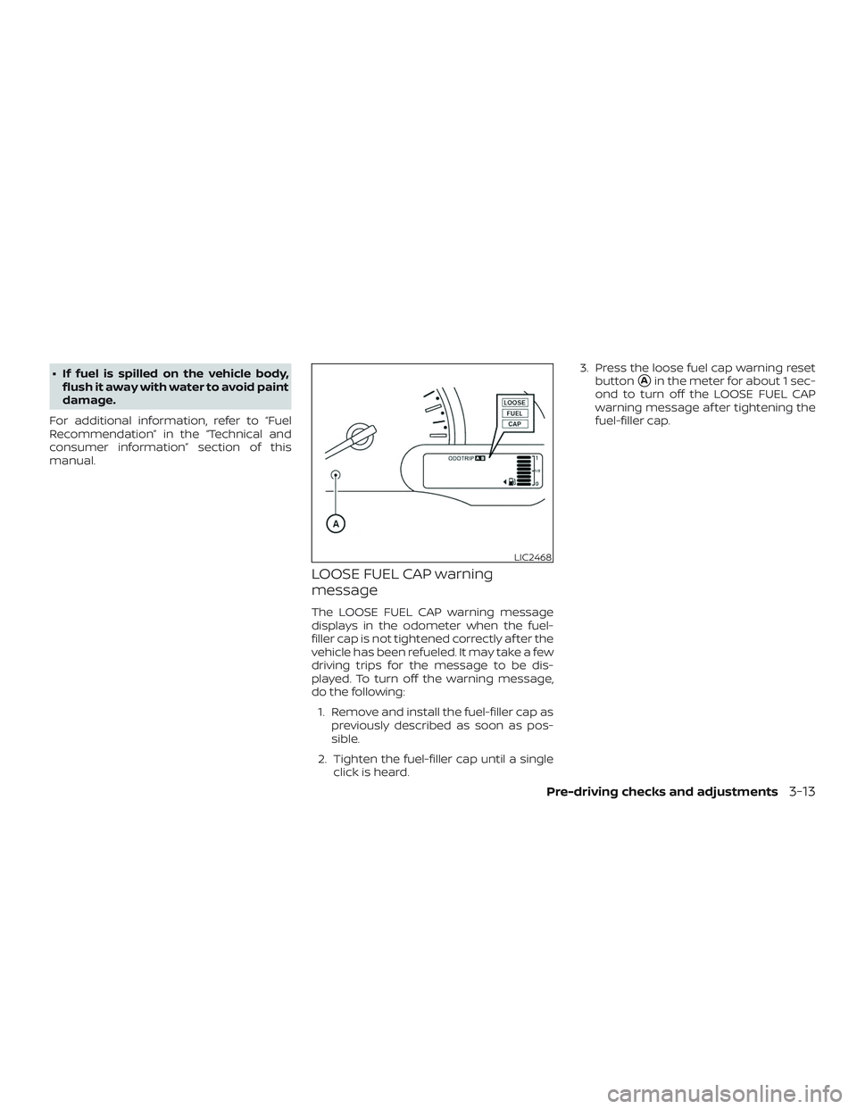 NISSAN MICRA 2018  Owner´s Manual ∙ If fuel is spilled on the vehicle body,flush it away with water to avoid paint
damage.
For additional information, refer to “Fuel
Recommendation” in the “Technical and
consumer information