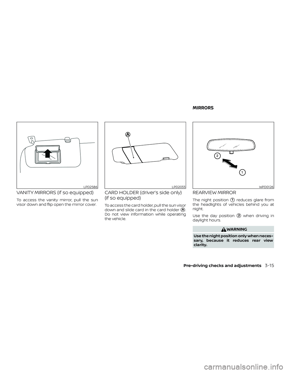 NISSAN MICRA 2018  Owner´s Manual VANITY MIRRORS (if so equipped)
To access the vanity mirror, pull the sun
visor down and flip open the mirror cover.
CARD HOLDER (driver’s side only)
(if so equipped)
To access the card holder, pull