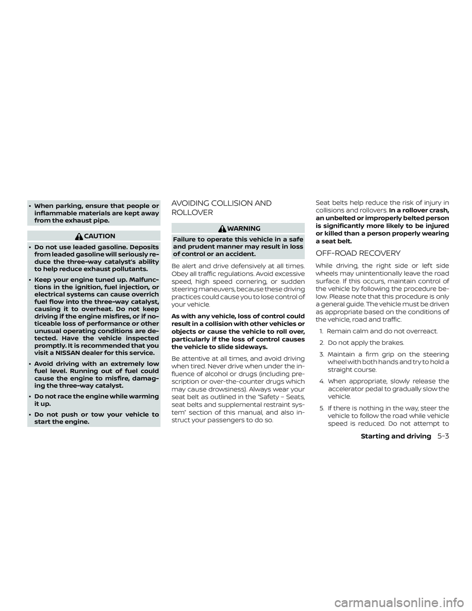 NISSAN MICRA 2018  Owner´s Manual ∙ When parking, ensure that people orinflammable materials are kept away
from the exhaust pipe.
CAUTION
∙ Do not use leaded gasoline. Depositsfrom leaded gasoline will seriously re-
duce the three
