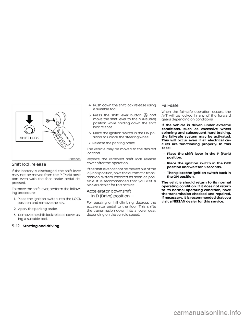 NISSAN MICRA 2018  Owner´s Manual Shif t lock release
If the battery is discharged, the shif t lever
may not be moved from the P (Park) posi-
tion even with the foot brake pedal de-
pressed.
To move the shif t lever, perform the follo