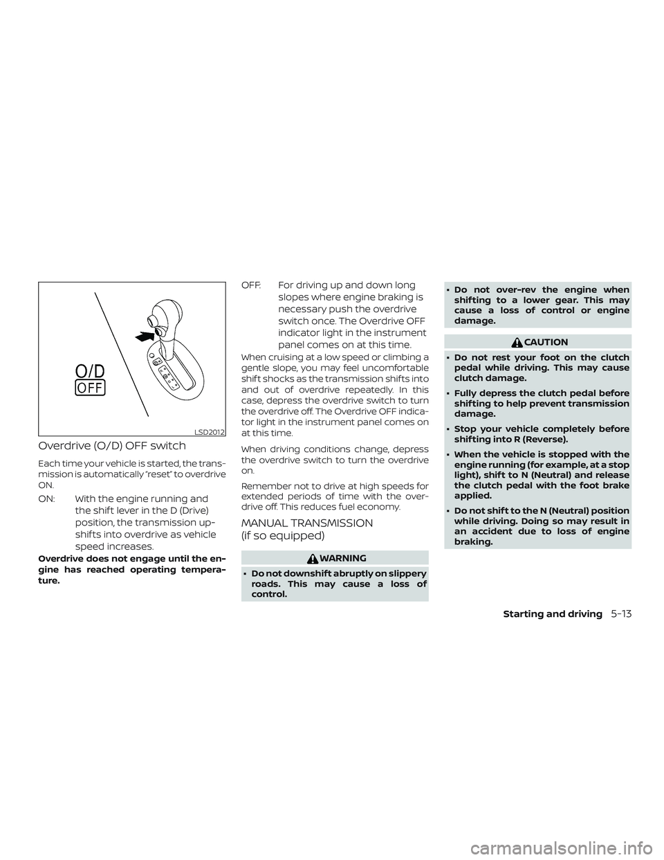 NISSAN MICRA 2018  Owner´s Manual Overdrive (O/D) OFF switch
Each time your vehicle is started, the trans-
mission is automatically “reset” to overdrive
ON.
ON: With the engine running andthe shif t lever in the D (Drive)
position