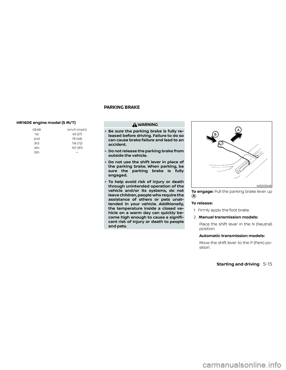 NISSAN MICRA 2018  Owner´s Manual HR16DE engine model (5 M/T)
GEARkm/h (mph)
1st 43 (27)
2nd 79 (49)
3rd 116 (72)
4th 157 (97)
5th —
WARNING
∙ Be sure the parking brake is fully re-
leased before driving. Failure to do so
can caus