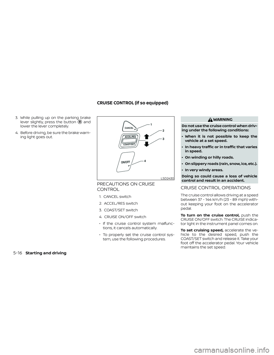 NISSAN MICRA 2018  Owner´s Manual 3. While pulling up on the parking brakelever slightly, press the button
Band
lower the lever completely.
4. Before driving, be sure the brake warn- ing light goes out.
PRECAUTIONS ON CRUISE
CONTROL
