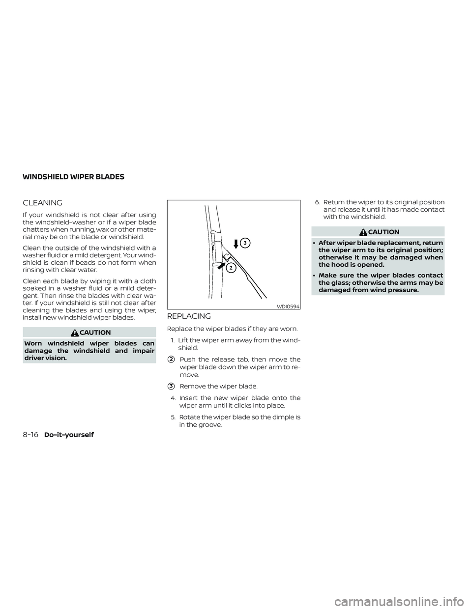 NISSAN MICRA 2018  Owner´s Manual CLEANING
If your windshield is not clear af ter using
the windshield–washer or if a wiper blade
chatters when running, wax or other mate-
rial may be on the blade or windshield.
Clean the outside of