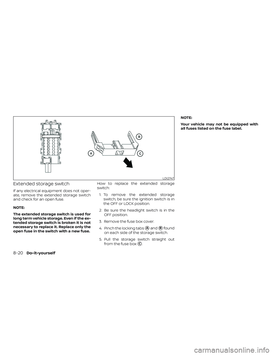 NISSAN MICRA 2018  Owner´s Manual Extended storage switch
If any electrical equipment does not oper-
ate, remove the extended storage switch
and check for an open fuse.
NOTE:
The extended storage switch is used for
long term vehicle s