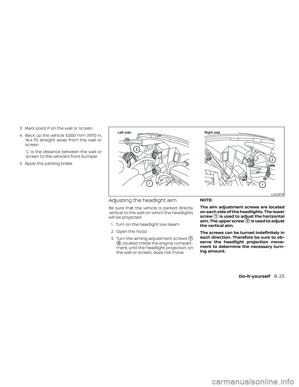 NISSAN MICRA 2018  Owner´s Manual 3. Mark point P on the wall or screen.
4. Back up the vehicle 5,000 mm (197.0 in,16.4 f t) straight away from the wall or
screen.
”L” is the distance between the wall or
screen to the vehicle’s 