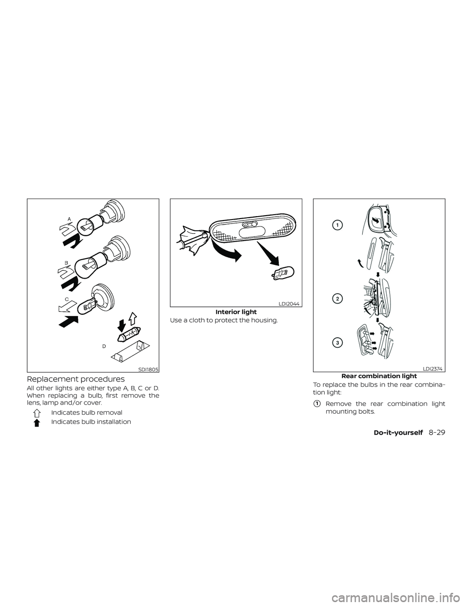 NISSAN MICRA 2018  Owner´s Manual Replacement procedures
All other lights are either type A, B, C or D.
When replacing a bulb, first remove the
lens, lamp and/or cover.
Indicates bulb removal
Indicates bulb installationUse a cloth to 