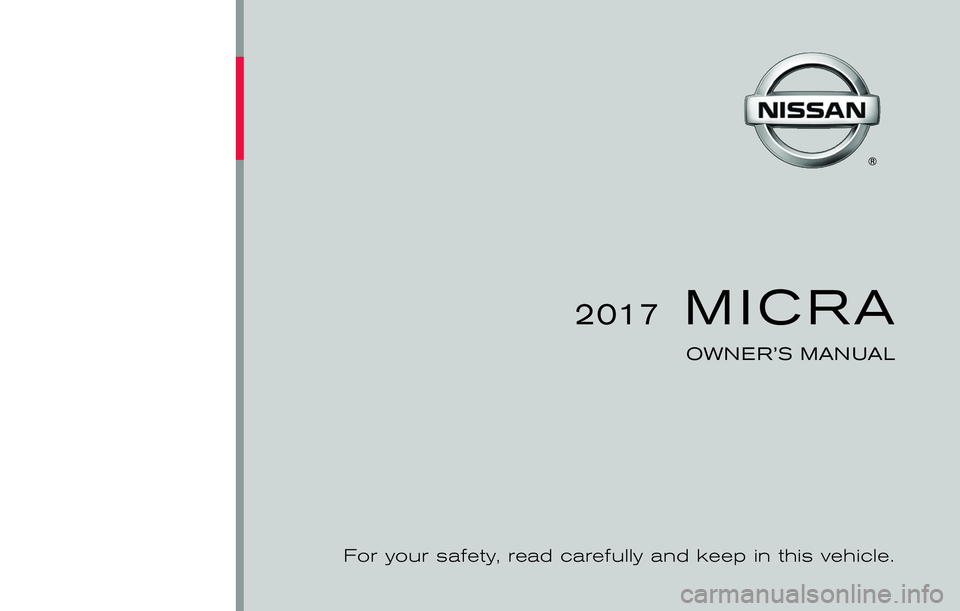 NISSAN MICRA 2017 Owner´s Manual 2017MICRA
OWNER’S MANUAL
For your safety, read carefully and keep in this vehicle. NISSAN MICRA 2017 Owner´s Manual 2017MICRA
OWNER’S MANUAL
For your safety, read carefully and keep in this vehicle.