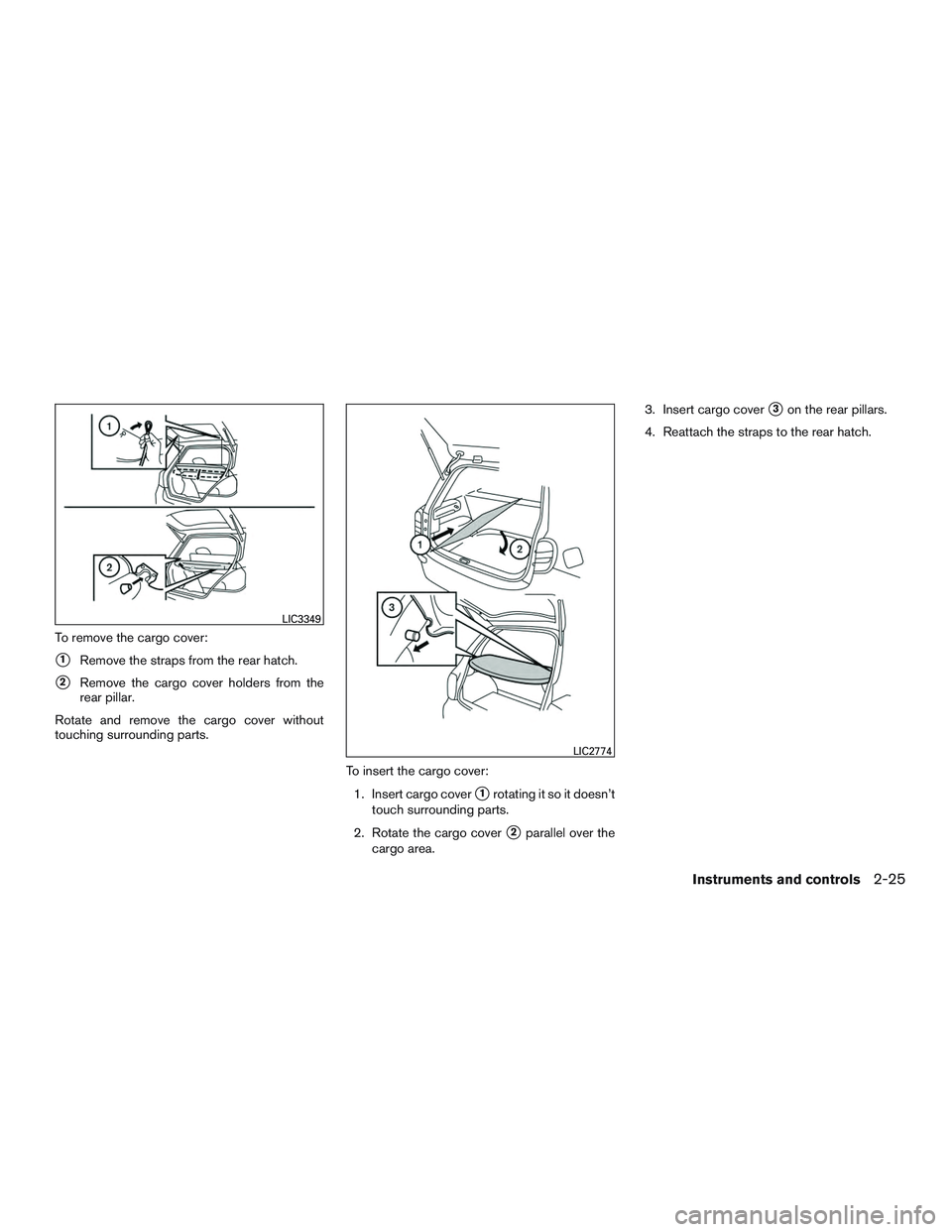 NISSAN MICRA 2017  Owner´s Manual To remove the cargo cover:
1Remove the straps from the rear hatch.
2Remove the cargo cover holders from the
rear pillar.
Rotate and remove the cargo cover without
touching surrounding parts.
To inse