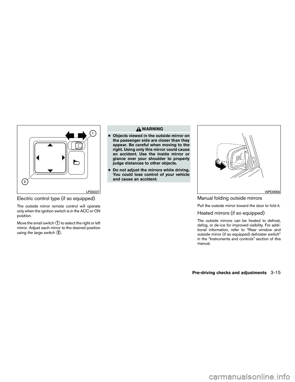 NISSAN MICRA 2017  Owner´s Manual Electric control type (if so equipped)
The outside mirror remote control will operate
only when the ignition switch is in the ACC or ON
position.
Move the small switch
1to select the right or left
mi