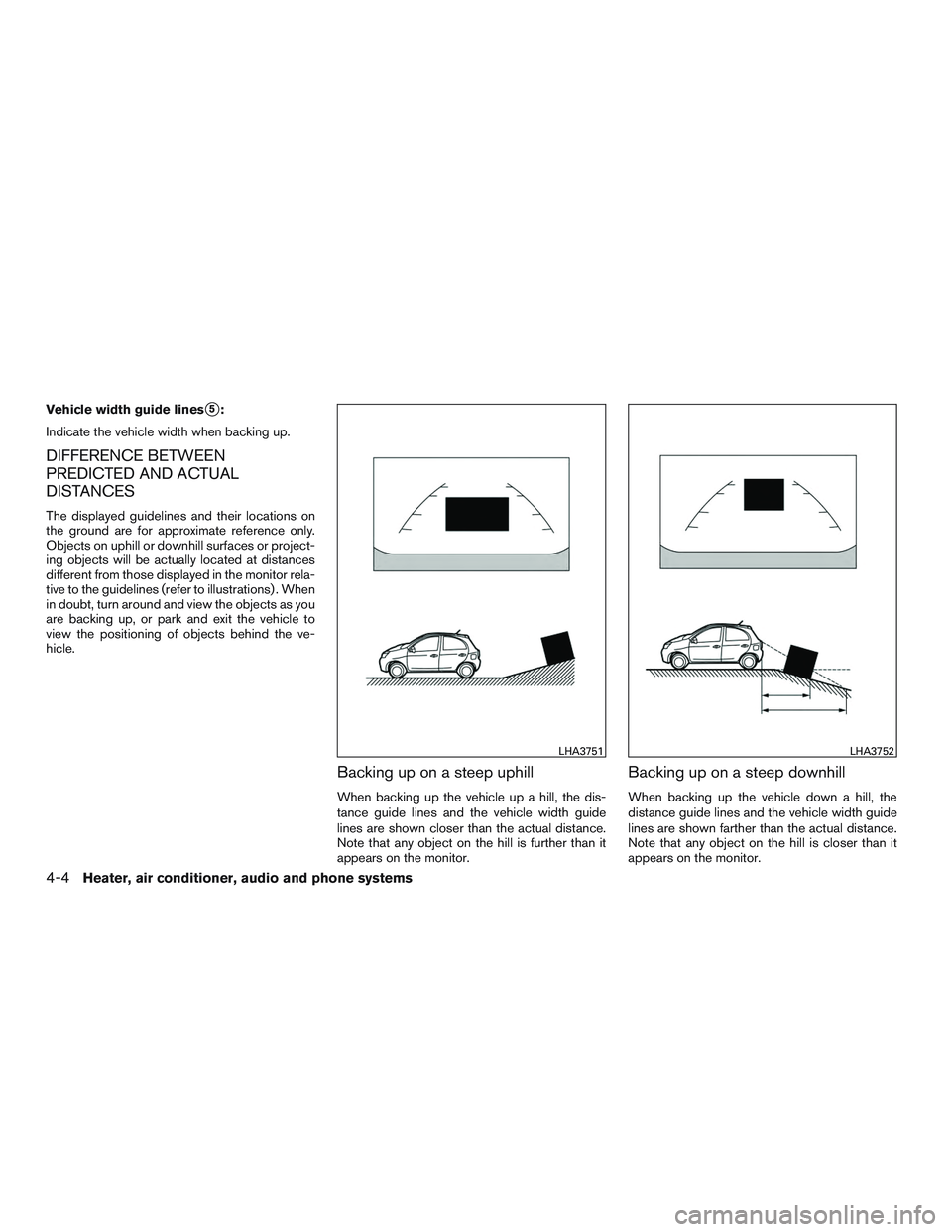 NISSAN MICRA 2017  Owner´s Manual Vehicle width guide lines5:
Indicate the vehicle width when backing up.
DIFFERENCE BETWEEN
PREDICTED AND ACTUAL
DISTANCES
The displayed guidelines and their locations on
the ground are for approximat