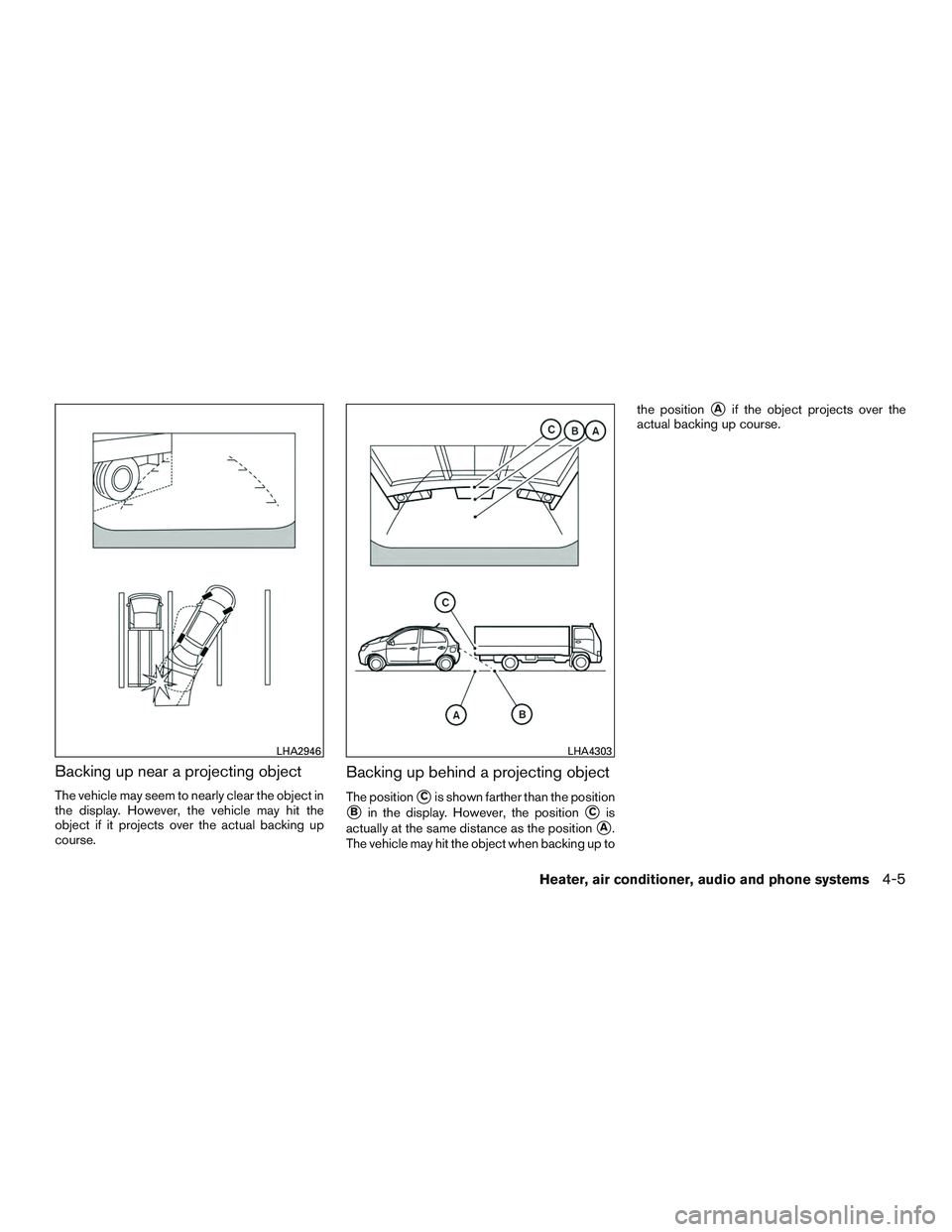 NISSAN MICRA 2017  Owner´s Manual Backing up near a projecting object
The vehicle may seem to nearly clear the object in
the display. However, the vehicle may hit the
object if it projects over the actual backing up
course.
Backing up