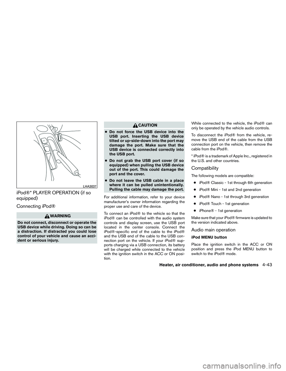 NISSAN MICRA 2017  Owner´s Manual iPod®* PLAYER OPERATION (if so
equipped)
Connecting iPod®
WARNING
Do not connect, disconnect or operate the
USB device while driving. Doing so can be
a distraction. If distracted you could lose
cont