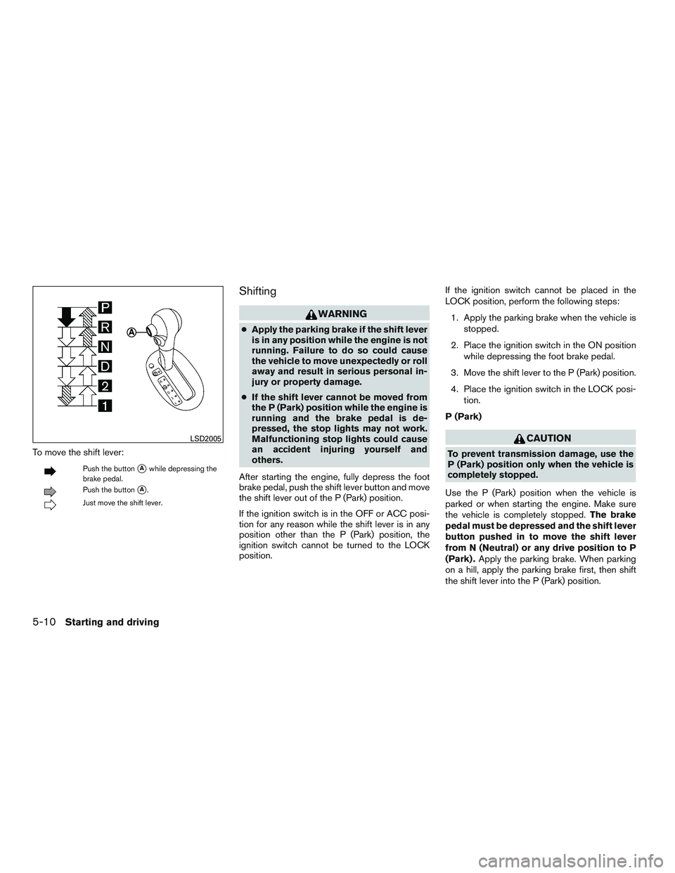 NISSAN MICRA 2017  Owner´s Manual To move the shift lever:
Push the buttonAwhile depressing the
brake pedal.
Push the buttonA.
Just move the shift lever.
Shifting
WARNING
● Apply the parking brake if the shift lever
is in any posi