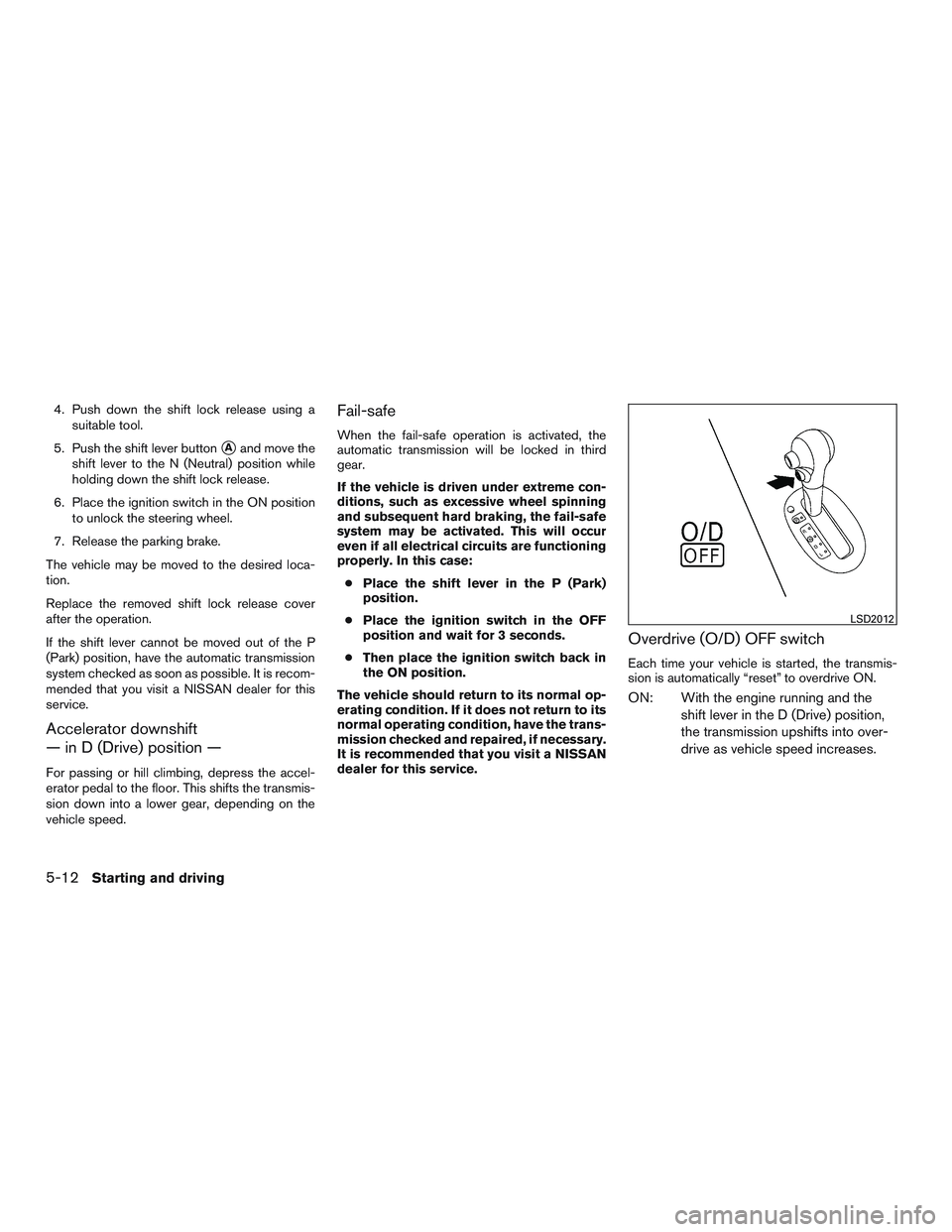 NISSAN MICRA 2017  Owner´s Manual 4. Push down the shift lock release using asuitable tool.
5. Push the shift lever button
Aand move the
shift lever to the N (Neutral) position while
holding down the shift lock release.
6. Place the 