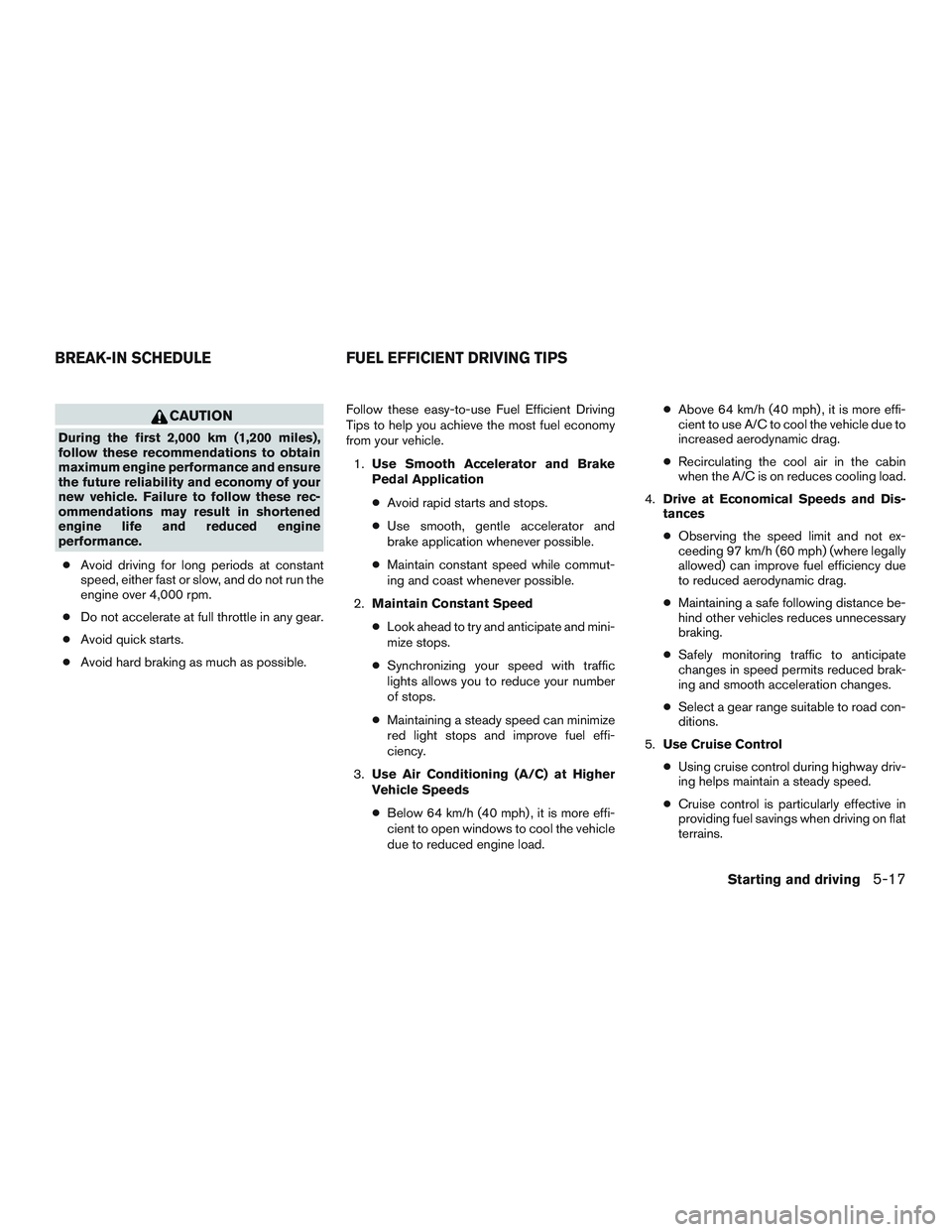 NISSAN MICRA 2017  Owner´s Manual CAUTION
During the first 2,000 km (1,200 miles),
follow these recommendations to obtain
maximum engine performance and ensure
the future reliability and economy of your
new vehicle. Failure to follow 