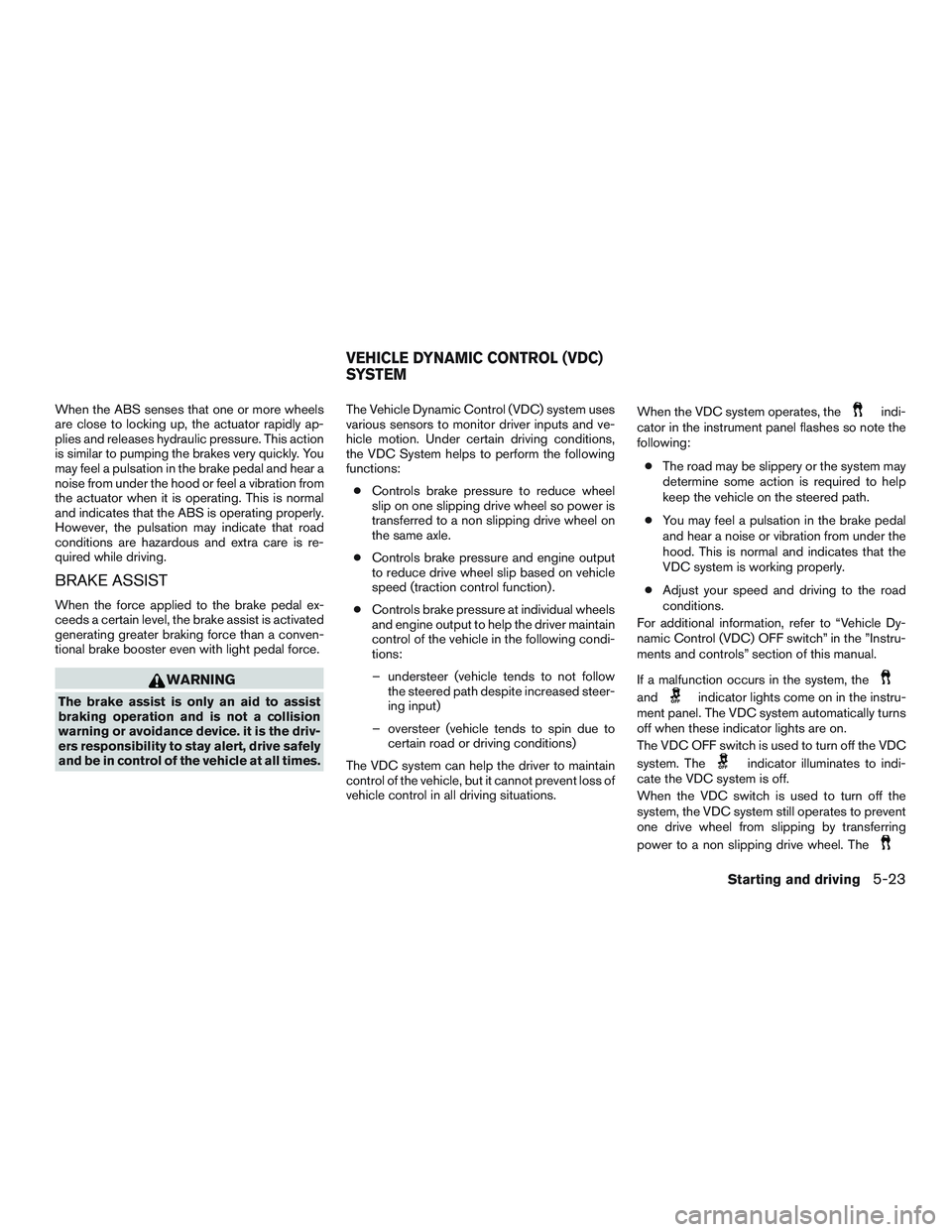 NISSAN MICRA 2017 Owner´s Manual When the ABS senses that one or more wheels
are close to locking up, the actuator rapidly ap-
plies and releases hydraulic pressure. This action
is similar to pumping the brakes very quickly. You
may NISSAN MICRA 2017 Owner´s Manual When the ABS senses that one or more wheels
are close to locking up, the actuator rapidly ap-
plies and releases hydraulic pressure. This action
is similar to pumping the brakes very quickly. You
may