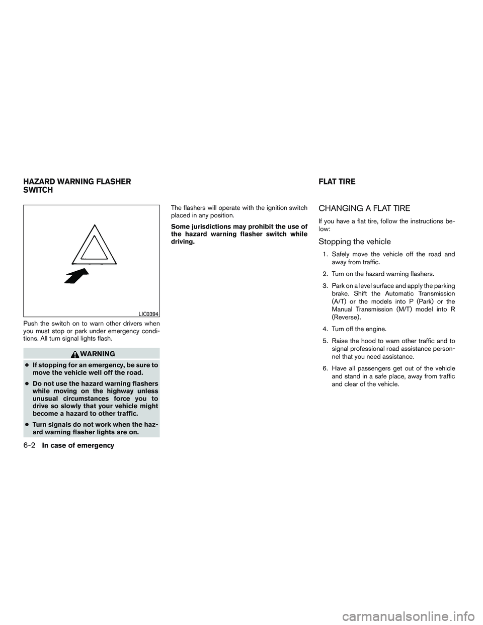 NISSAN MICRA 2017  Owner´s Manual Push the switch on to warn other drivers when
you must stop or park under emergency condi-
tions. All turn signal lights flash.
WARNING
●If stopping for an emergency, be sure to
move the vehicle wel