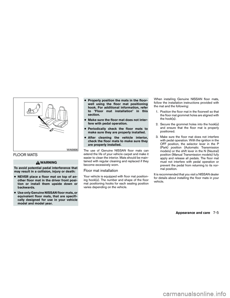 NISSAN MICRA 2017  Owner´s Manual FLOOR MATS
WARNING
To avoid potential pedal interference that
may result in a collision, injury or death:
●NEVER place a floor mat on top of an-
other floor mat in the driver front posi-
tion or ins