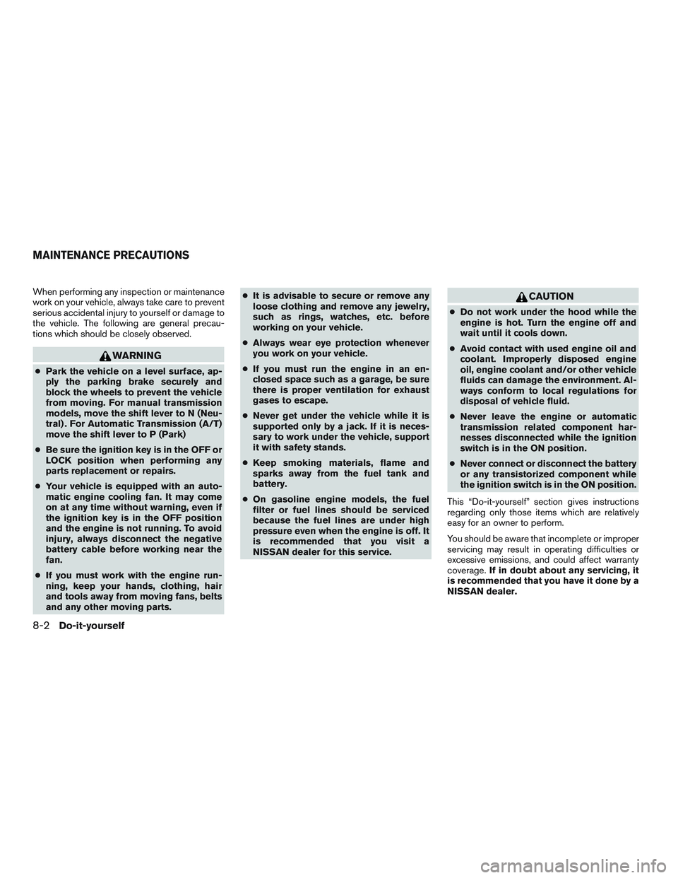 NISSAN MICRA 2017  Owner´s Manual When performing any inspection or maintenance
work on your vehicle, always take care to prevent
serious accidental injury to yourself or damage to
the vehicle. The following are general precau-
tions 