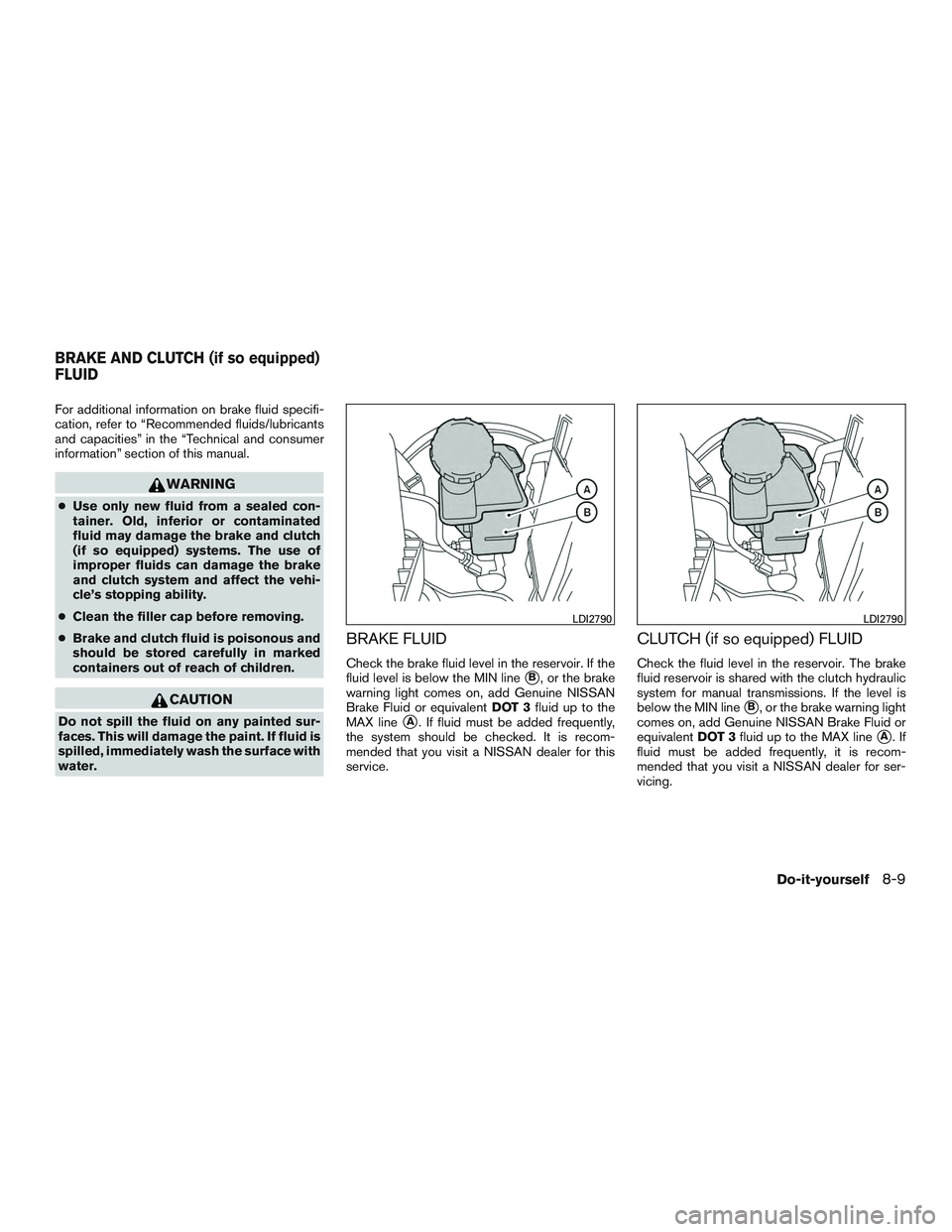 NISSAN MICRA 2017  Owner´s Manual For additional information on brake fluid specifi-
cation, refer to “Recommended fluids/lubricants
and capacities” in the “Technical and consumer
information” section of this manual.
WARNING
