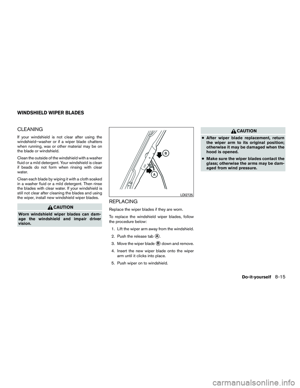 NISSAN MICRA 2017  Owner´s Manual CLEANING
If your windshield is not clear after using the
windshield–washer or if a wiper blade chatters
when running, wax or other material may be on
the blade or windshield.
Clean the outside of th