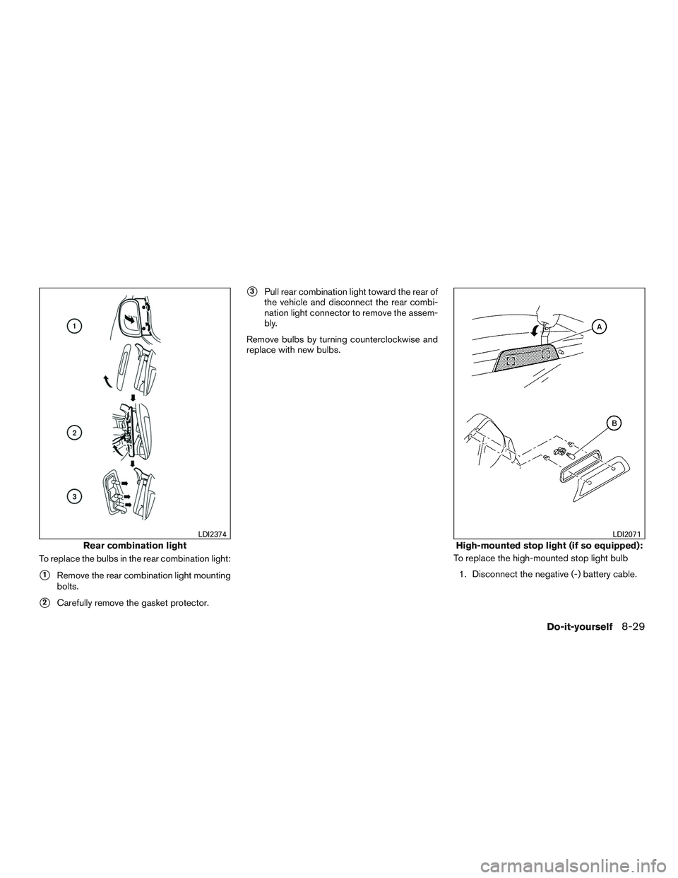NISSAN MICRA 2017  Owner´s Manual To replace the bulbs in the rear combination light:
1Remove the rear combination light mounting
bolts.
2Carefully remove the gasket protector.
3Pull rear combination light toward the rear of
the ve