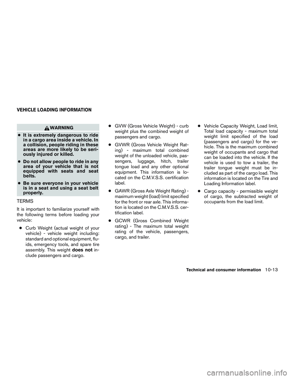 NISSAN MICRA 2017 Owner´s Manual WARNING
● It is extremely dangerous to ride
in a cargo area inside a vehicle. In
a collision, people riding in these
areas are more likely to be seri-
ously injured or killed.
● Do not allow peopl NISSAN MICRA 2017 Owner´s Manual WARNING
● It is extremely dangerous to ride
in a cargo area inside a vehicle. In
a collision, people riding in these
areas are more likely to be seri-
ously injured or killed.
● Do not allow peopl