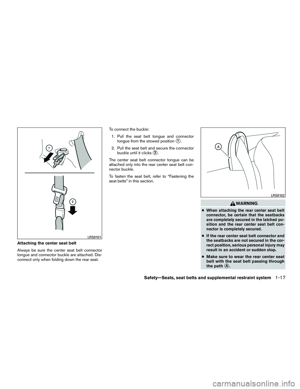 NISSAN MICRA 2017  Owner´s Manual Attaching the center seat belt
Always be sure the center seat belt connector
tongue and connector buckle are attached. Dis-
connect only when folding down the rear seat.To connect the buckle:
1. Pull 
