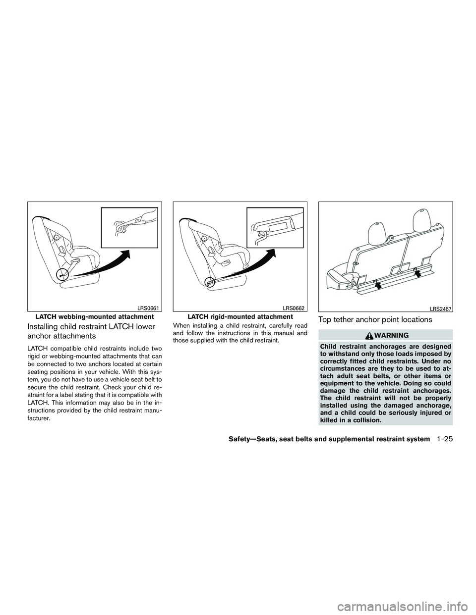 NISSAN MICRA 2017  Owner´s Manual Installing child restraint LATCH lower
anchor attachments
LATCH compatible child restraints include two
rigid or webbing-mounted attachments that can
be connected to two anchors located at certain
sea