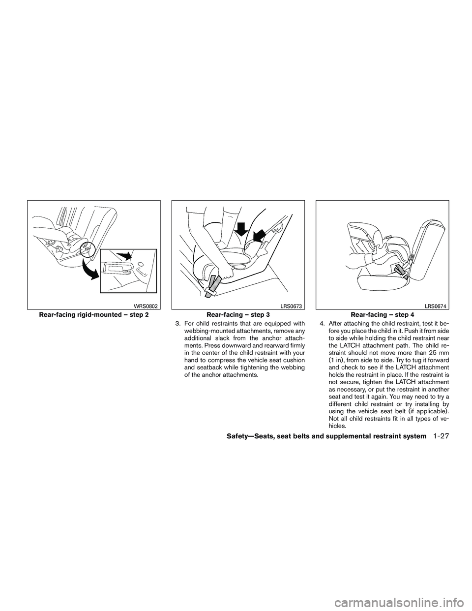 NISSAN MICRA 2017  Owner´s Manual 3. For child restraints that are equipped withwebbing-mounted attachments, remove any
additional slack from the anchor attach-
ments. Press downward and rearward firmly
in the center of the child rest