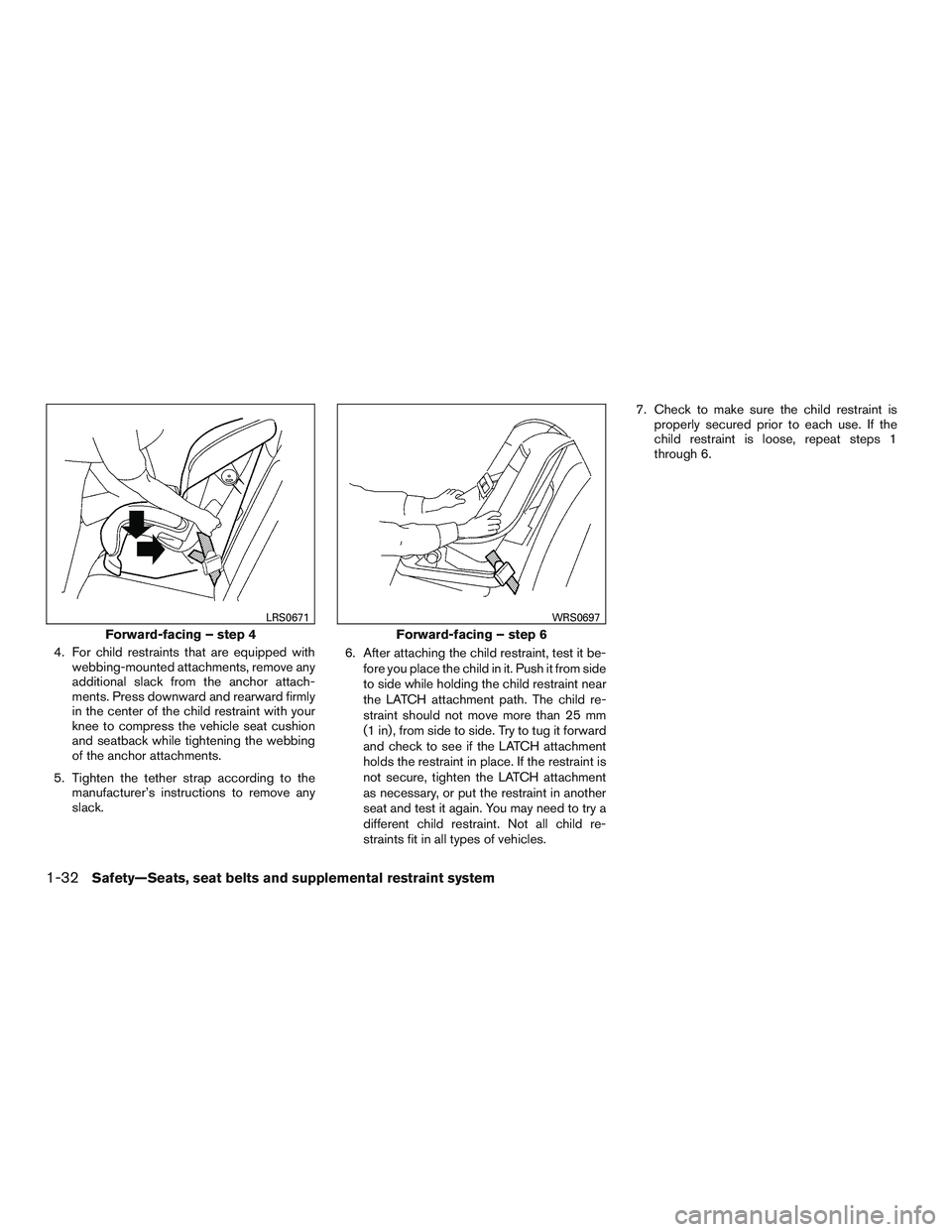 NISSAN MICRA 2017  Owner´s Manual 4. For child restraints that are equipped withwebbing-mounted attachments, remove any
additional slack from the anchor attach-
ments. Press downward and rearward firmly
in the center of the child rest