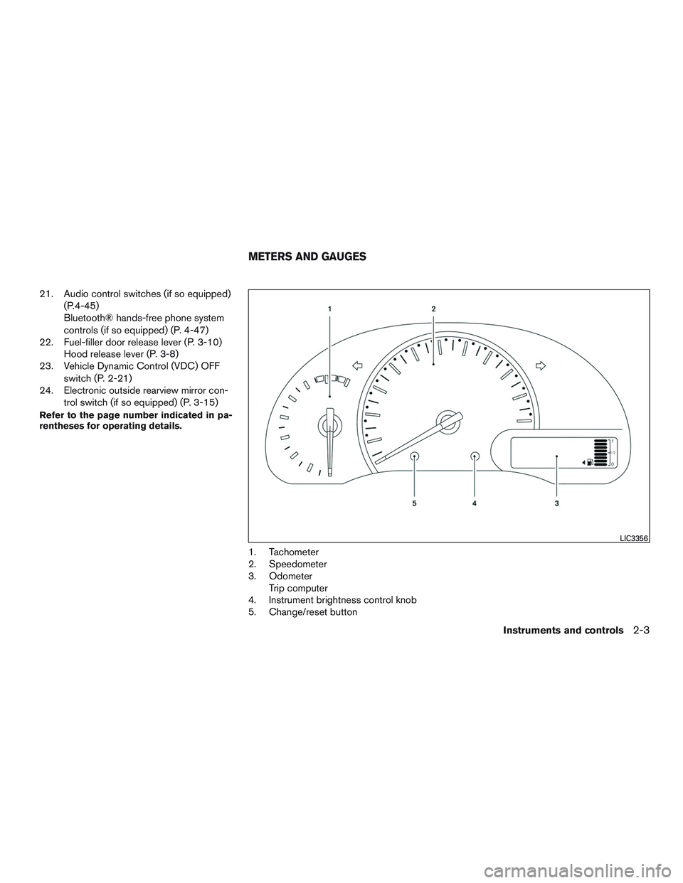 NISSAN MICRA 2017  Owner´s Manual 21. Audio control switches (if so equipped)(P.4-45)
Bluetooth® hands-free phone system
controls (if so equipped) (P. 4-47)
22. Fuel-filler door release lever (P. 3-10) Hood release lever (P. 3-8)
23.