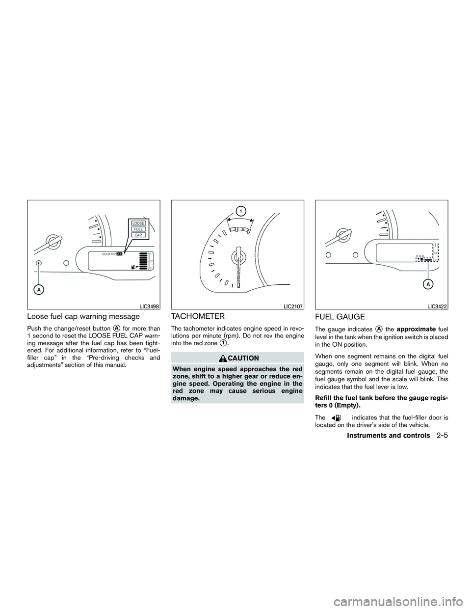 NISSAN MICRA 2017  Owner´s Manual Loose fuel cap warning message
Push the change/reset buttonAfor more than
1 second to reset the LOOSE FUEL CAP warn-
ing message after the fuel cap has been tight-
ened. For additional information, r