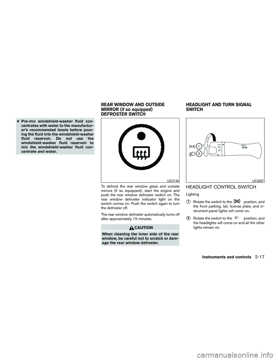 NISSAN MICRA 2017  Owner´s Manual ●Pre-mix windshield-washer fluid con-
centrates with water to the manufactur-
er’s recommended levels before pour-
ing the fluid into the windshield-washer
fluid reservoir. Do not use the
windshie