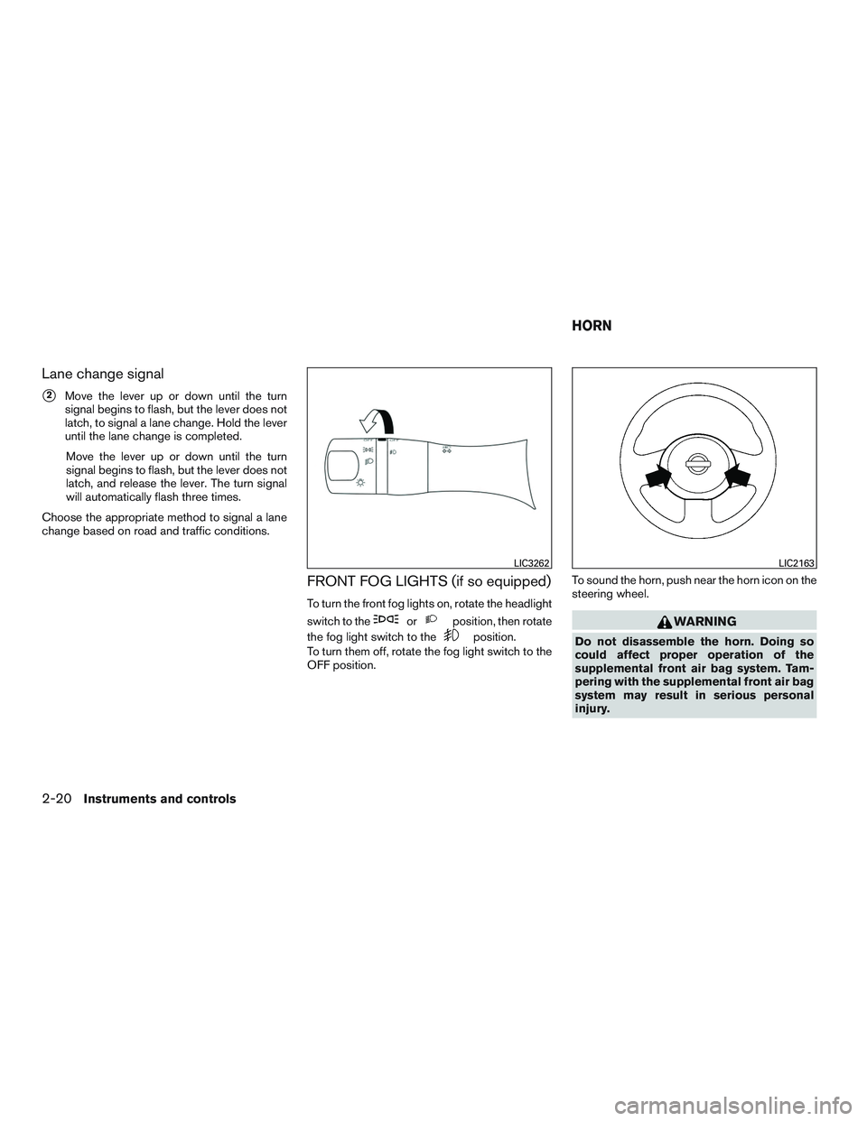 NISSAN MICRA 2017  Owner´s Manual Lane change signal
2Move the lever up or down until the turn
signal begins to flash, but the lever does not
latch, to signal a lane change. Hold the lever
until the lane change is completed.
Move the