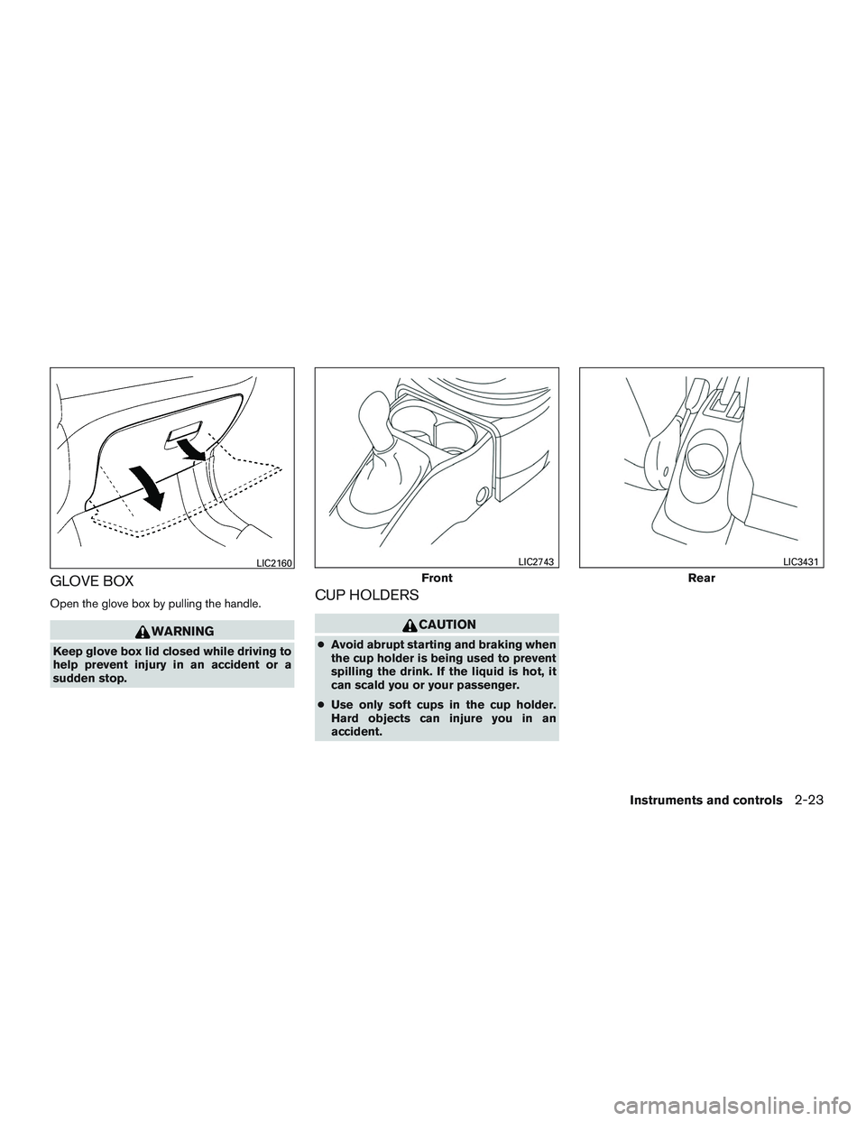 NISSAN MICRA 2017  Owner´s Manual GLOVE BOX
Open the glove box by pulling the handle.
WARNING
Keep glove box lid closed while driving to
help prevent injury in an accident or a
sudden stop.
CUP HOLDERS
CAUTION
●Avoid abrupt starting
