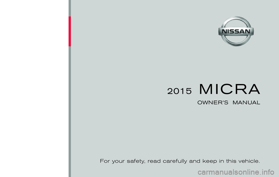 NISSAN MICRA 2015 Owner´s Manual ®
2015 MICRA
OWNER’S MANUAL
For your safety, read carefully and keep in this vehicle.
2015 NISSAN M ICRA K13-D
K13-D15
Printing : December 2014
Publication No.: 0C11U0 Printed in U.S.A.OM15EM NISSAN MICRA 2015 Owner´s Manual ®
2015 MICRA
OWNER’S MANUAL
For your safety, read carefully and keep in this vehicle.
2015 NISSAN M ICRA K13-D
K13-D15
Printing : December 2014
Publication No.: 0C11U0 Printed in U.S.A.OM15EM