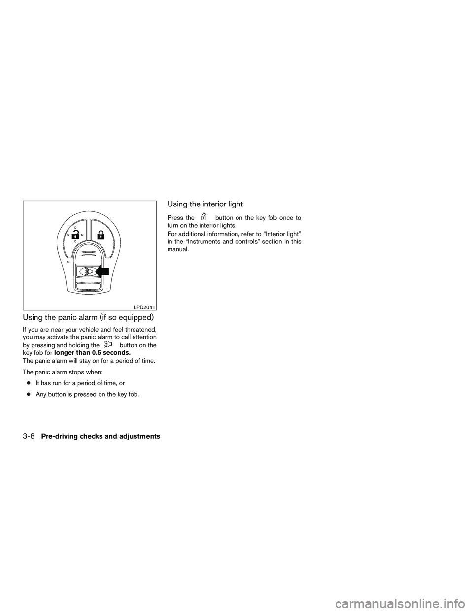 NISSAN MICRA 2015  Owner´s Manual Using the panic alarm (if so equipped)
If you are near your vehicle and feel threatened,
you may activate the panic alarm to call attention
by pressing and holding the
button on the
key fob for longer