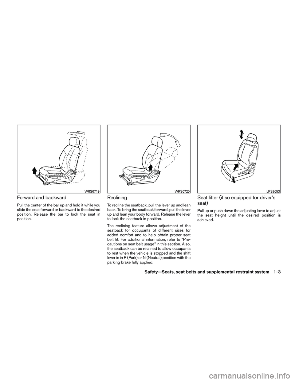 NISSAN MICRA 2015 Owner´s Manual Forward and backward
Pull the center of the bar up and hold it while you
slide the seat forward or backward to the desired
position. Release the bar to lock the seat in
position.
Reclining
To recline NISSAN MICRA 2015 Owner´s Manual Forward and backward
Pull the center of the bar up and hold it while you
slide the seat forward or backward to the desired
position. Release the bar to lock the seat in
position.
Reclining
To recline