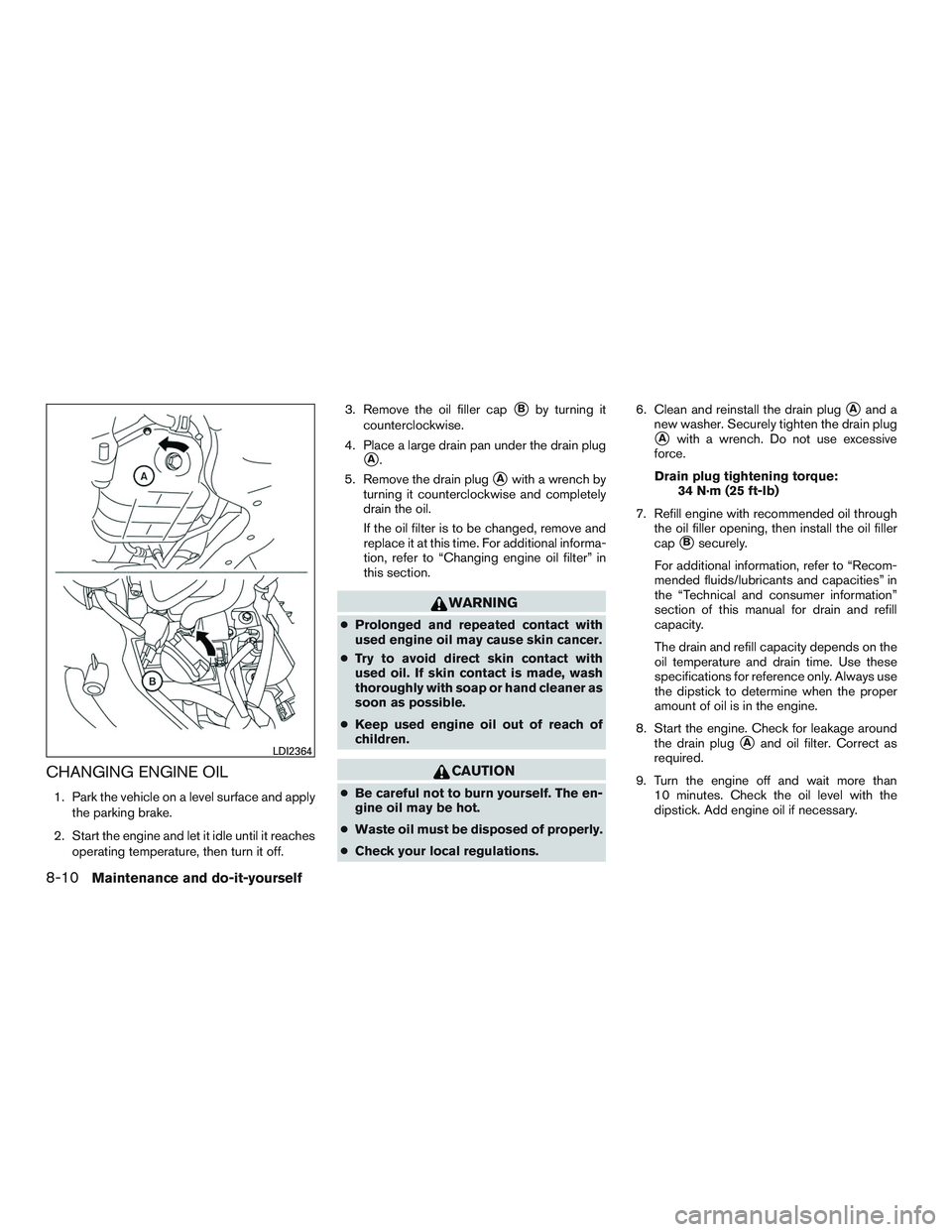 NISSAN MICRA 2015  Owner´s Manual CHANGING ENGINE OIL
1. Park the vehicle on a level surface and applythe parking brake.
2. Start the engine and let it idle until it reaches operating temperature, then turn it off. 3. Remove the oil f