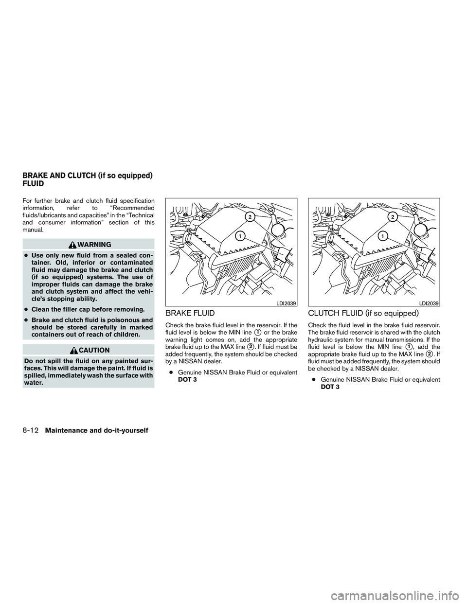 NISSAN MICRA 2015  Owner´s Manual For further brake and clutch fluid specification
information, refer to “Recommended
fluids/lubricants and capacities” in the “Technical
and consumer information” section of this
manual.
WARNIN