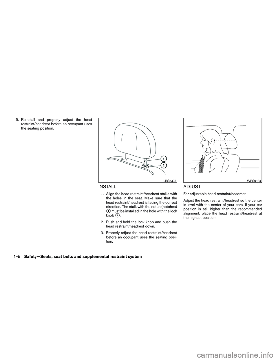 NISSAN MICRA 2015  Owner´s Manual 5. Reinstall and properly adjust the headrestraint/headrest before an occupant uses
the seating position.
INSTALL
1. Align the head restraint/headrest stalks withthe holes in the seat. Make sure that 