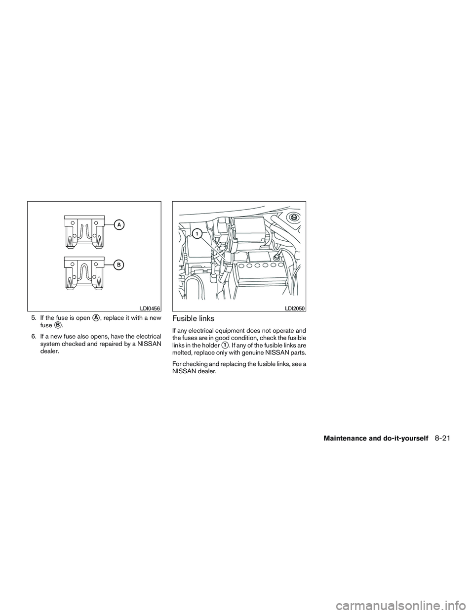 NISSAN MICRA 2015  Owner´s Manual 5. If the fuse is openA, replace it with a new
fuse
B.
6. If a new fuse also opens, have the electrical system checked and repaired by a NISSAN
dealer.Fusible links
If any electrical equipment does 