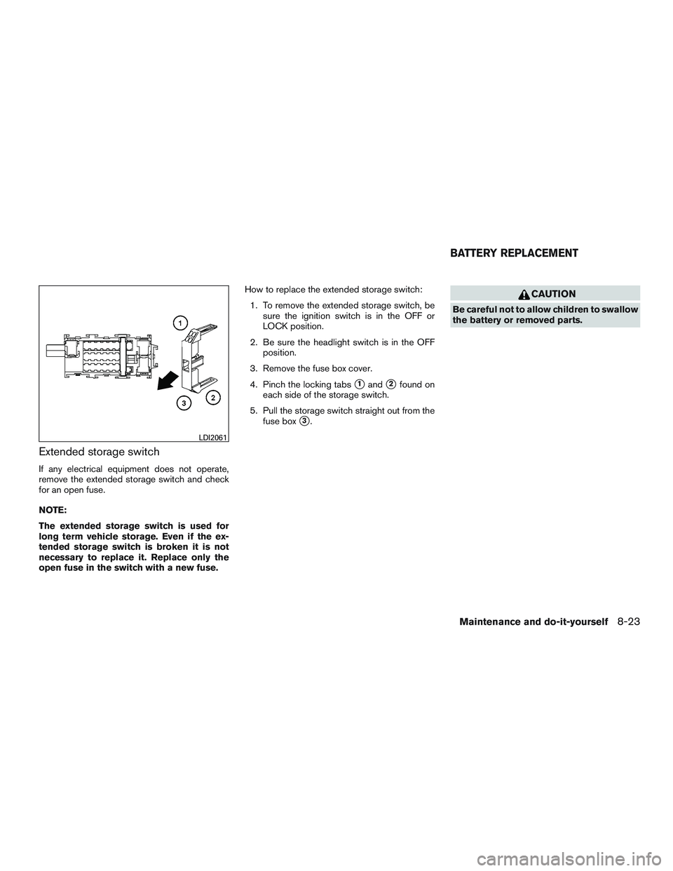 NISSAN MICRA 2015  Owner´s Manual Extended storage switch
If any electrical equipment does not operate,
remove the extended storage switch and check
for an open fuse.
NOTE:
The extended storage switch is used for
long term vehicle sto