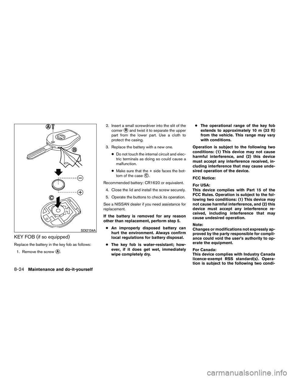 NISSAN MICRA 2015  Owner´s Manual KEY FOB (if so equipped)
Replace the battery in the key fob as follows:1. Remove the screw
A. 2. Insert a small screwdriver into the slit of the
corner
Band twist it to separate the upper
part from 