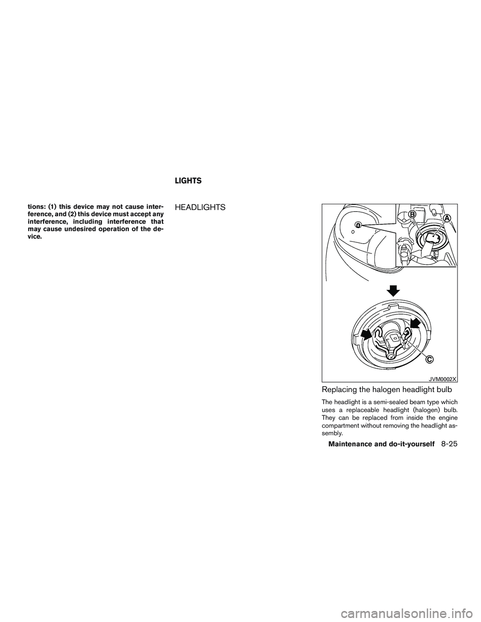 NISSAN MICRA 2015  Owner´s Manual tions: (1) this device may not cause inter-
ference, and (2) this device must accept any
interference, including interference that
may cause undesired operation of the de-
vice.HEADLIGHTSReplacing the